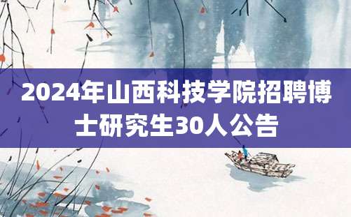 2024年山西科技学院招聘博士研究生30人公告