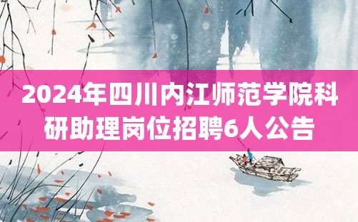 2024年四川内江师范学院科研助理岗位招聘6人公告