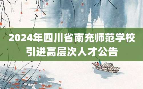 2024年四川省南充师范学校引进高层次人才公告