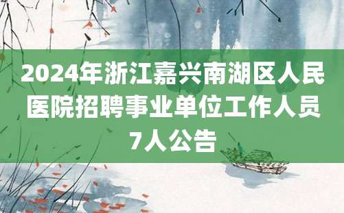 2024年浙江嘉兴南湖区人民医院招聘事业单位工作人员7人公告