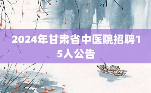 2024年甘肃省中医院招聘15人公告