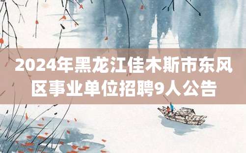 2024年黑龙江佳木斯市东风区事业单位招聘9人公告