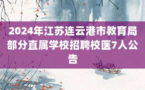 2024年江苏连云港市教育局部分直属学校招聘校医7人公告