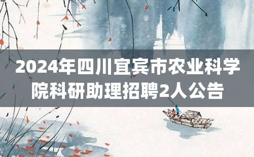 2024年四川宜宾市农业科学院科研助理招聘2人公告