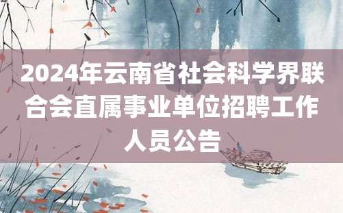 2024年云南省社会科学界联合会直属事业单位招聘工作人员公告