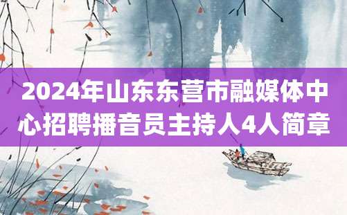 2024年山东东营市融媒体中心招聘播音员主持人4人简章