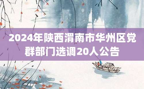 2024年陕西渭南市华州区党群部门选调20人公告