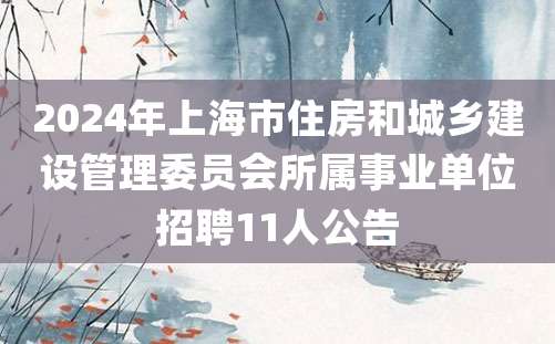 2024年上海市住房和城乡建设管理委员会所属事业单位招聘11人公告