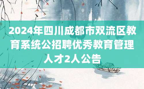 2024年四川成都市双流区教育系统公招聘优秀教育管理人才2人公告