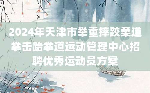 2024年天津市举重摔跤柔道拳击跆拳道运动管理中心招聘优秀运动员方案