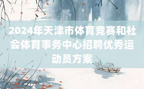 2024年天津市体育竞赛和社会体育事务中心招聘优秀运动员方案