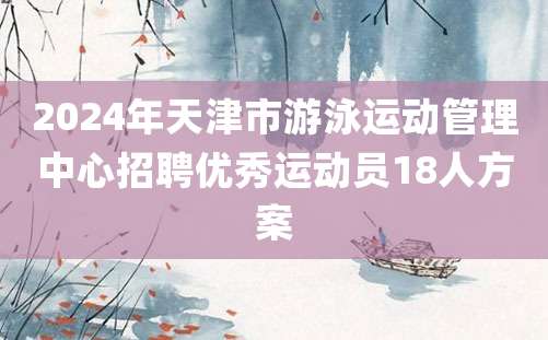 2024年天津市游泳运动管理中心招聘优秀运动员18人方案