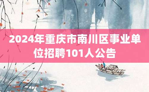 2024年重庆市南川区事业单位招聘101人公告