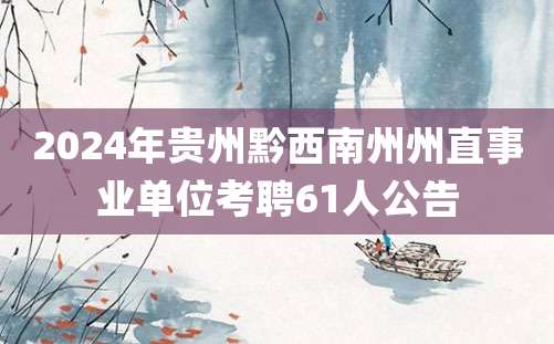 2024年贵州黔西南州州直事业单位考聘61人公告