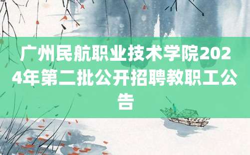 广州民航职业技术学院2024年第二批公开招聘教职工公告