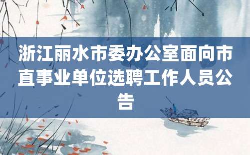 浙江丽水市委办公室面向市直事业单位选聘工作人员公告