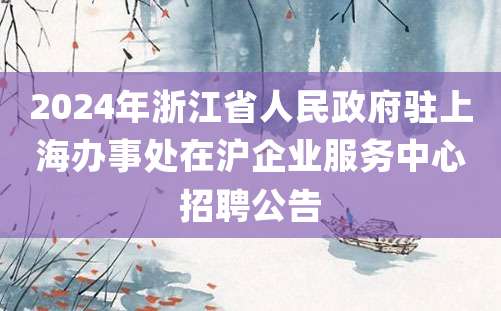 2024年浙江省人民政府驻上海办事处在沪企业服务中心招聘公告