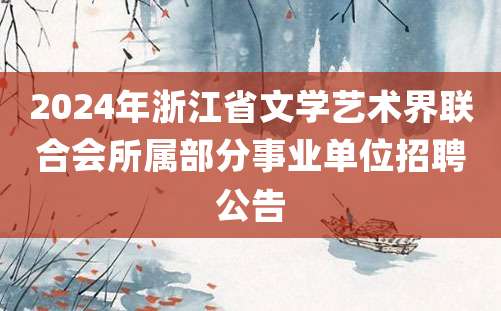 2024年浙江省文学艺术界联合会所属部分事业单位招聘公告