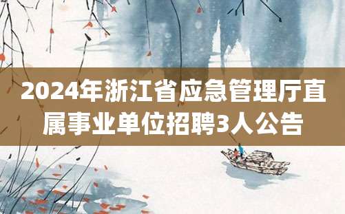 2024年浙江省应急管理厅直属事业单位招聘3人公告