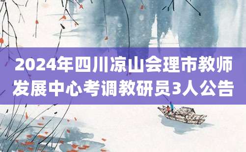 2024年四川凉山会理市教师发展中心考调教研员3人公告