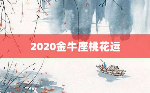 2020金牛座桃花运