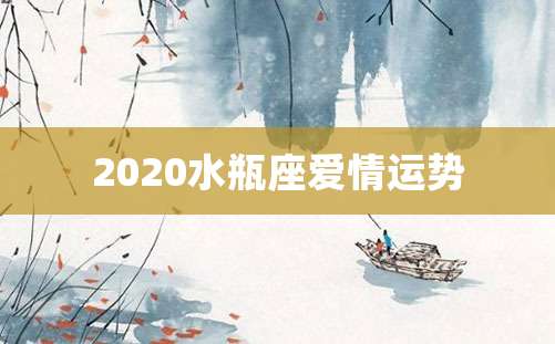 2020水瓶座爱情运势