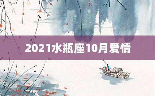 2021水瓶座10月爱情