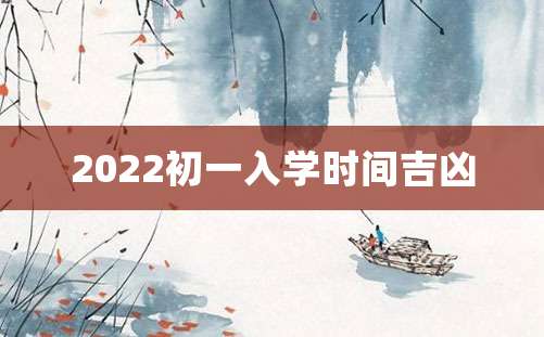 2022初一入学时间吉凶