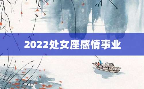 2022处女座感情事业