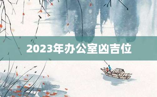 2023年办公室凶吉位