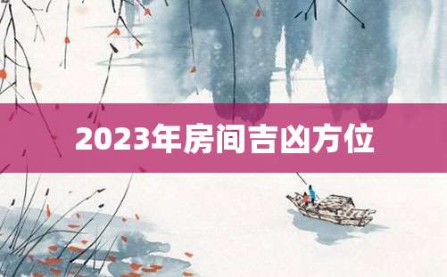 2023年房间吉凶方位