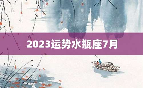 2023运势水瓶座7月