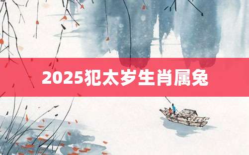 2025犯太岁生肖属兔