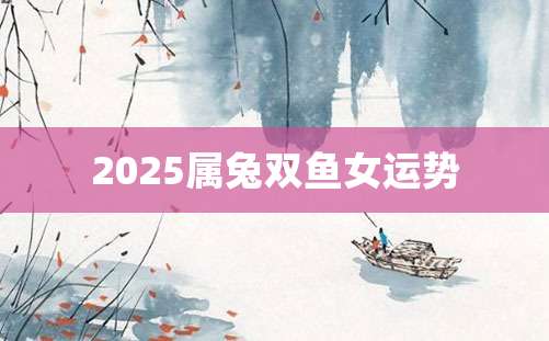 2025属兔双鱼女运势