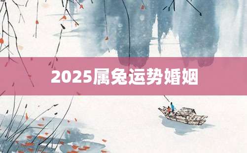 2025属兔运势婚姻