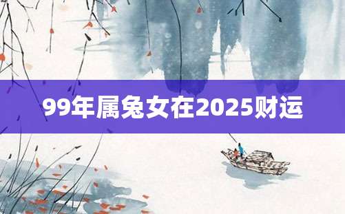 99年属兔女在2025财运