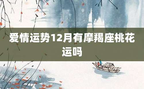 爱情运势12月有摩羯座桃花运吗