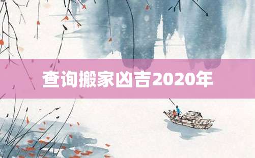 查询搬家凶吉2020年