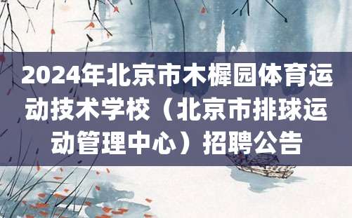 2024年北京市木樨园体育运动技术学校（北京市排球运动管理中心）招聘公告