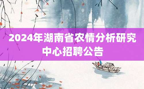 2024年湖南省农情分析研究中心招聘公告