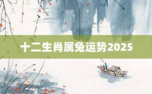 十二生肖属兔运势2025