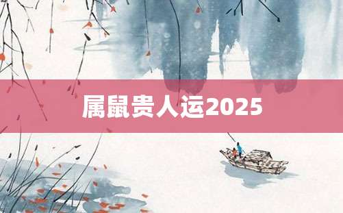 属鼠贵人运2025