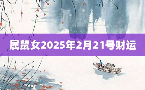 属鼠女2025年2月21号财运