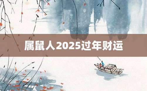 属鼠人2025过年财运