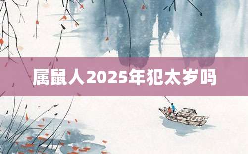 属鼠人2025年犯太岁吗