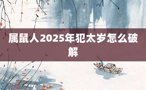 属鼠人2025年犯太岁怎么破解