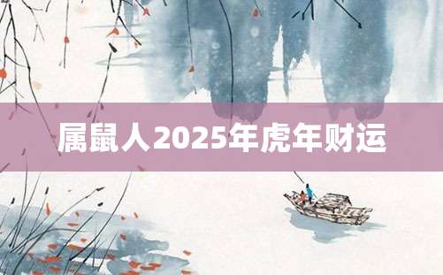 属鼠人2025年虎年财运