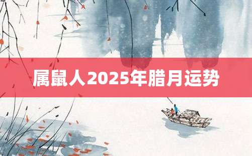 属鼠人2025年腊月运势