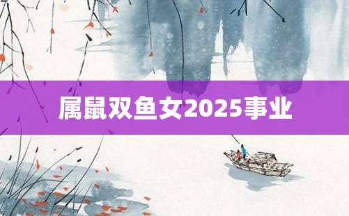 属鼠双鱼女2025事业