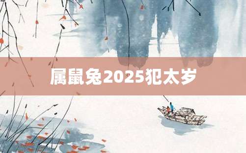 属鼠兔2025犯太岁